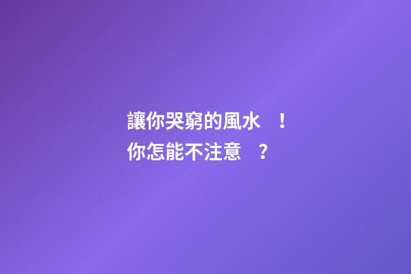 讓你哭窮的風水！你怎能不注意？